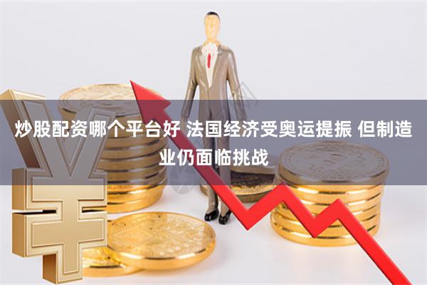 炒股配资哪个平台好 法国经济受奥运提振 但制造业仍面临挑战
