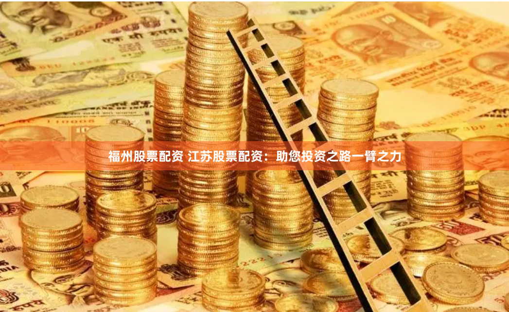 福州股票配资 江苏股票配资：助您投资之路一臂之力