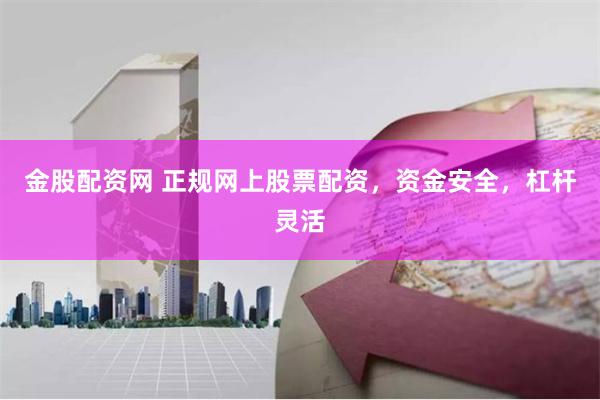 金股配资网 正规网上股票配资，资金安全，杠杆灵活