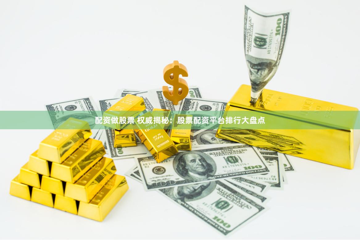 配资做股票 权威揭秘：股票配资平台排行大盘点