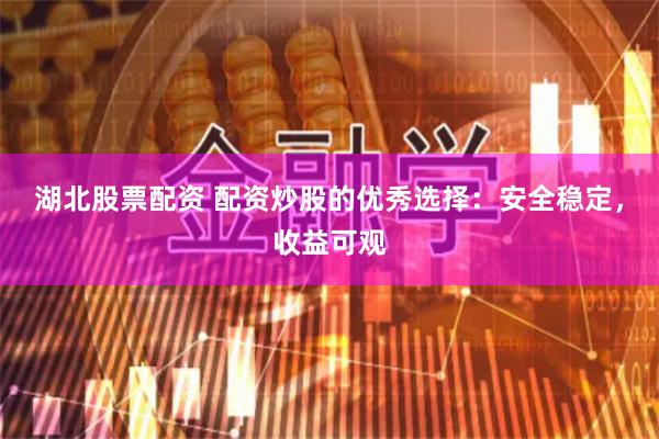 湖北股票配资 配资炒股的优秀选择：安全稳定，收益可观