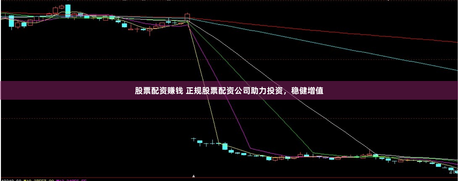 股票配资赚钱 正规股票配资公司助力投资，稳健增值