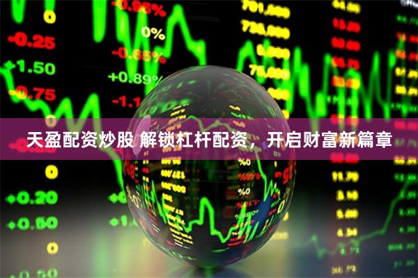 天盈配资炒股 解锁杠杆配资，开启财富新篇章