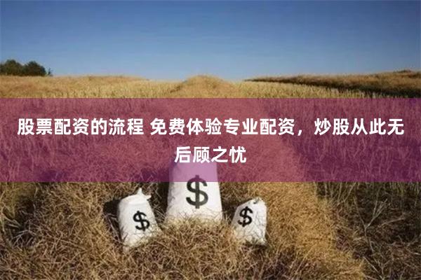 股票配资的流程 免费体验专业配资，炒股从此无后顾之忧