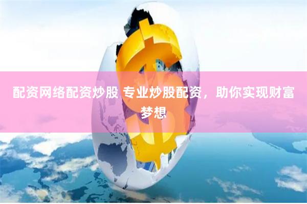 配资网络配资炒股 专业炒股配资，助你实现财富梦想