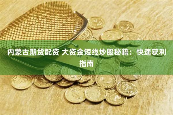 内蒙古期货配资 大资金短线炒股秘籍：快速获利指南