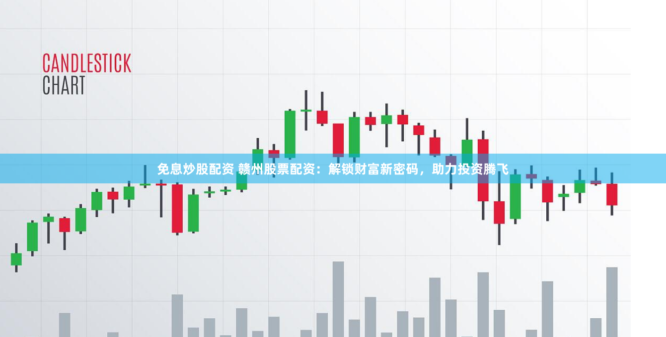免息炒股配资 赣州股票配资：解锁财富新密码，助力投资腾飞