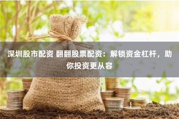 深圳股市配资 翻翻股票配资：解锁资金杠杆，助你投资更从容