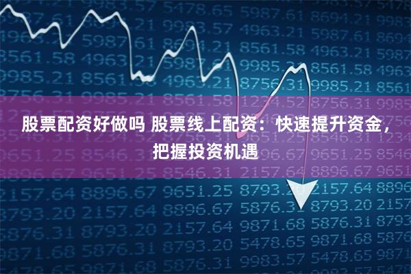 股票配资好做吗 股票线上配资：快速提升资金，把握投资机遇