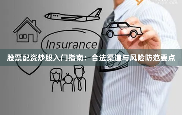 股票配资炒股入门指南：合法渠道与风险防范要点
