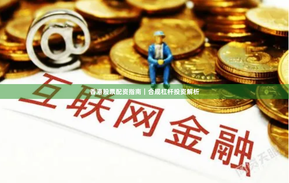 香港股票配资指南｜合规杠杆投资解析