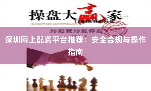 深圳网上配资平台推荐：安全合规与操作指南