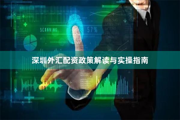 深圳外汇配资政策解读与实操指南