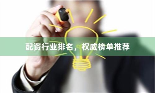 配资行业排名，权威榜单推荐
