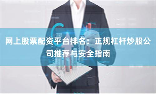 网上股票配资平台排名：正规杠杆炒股公司推荐与安全指南
