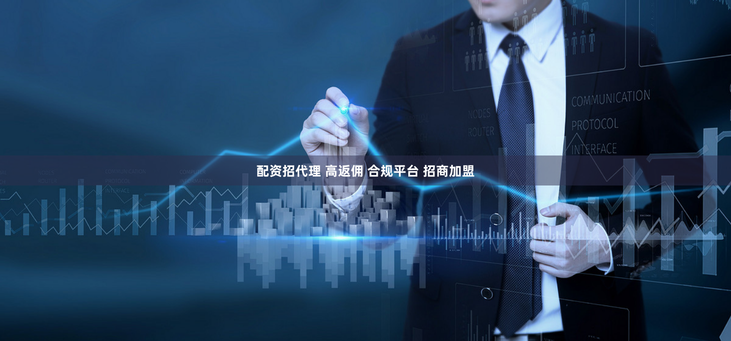 配资招代理 高返佣 合规平台 招商加盟