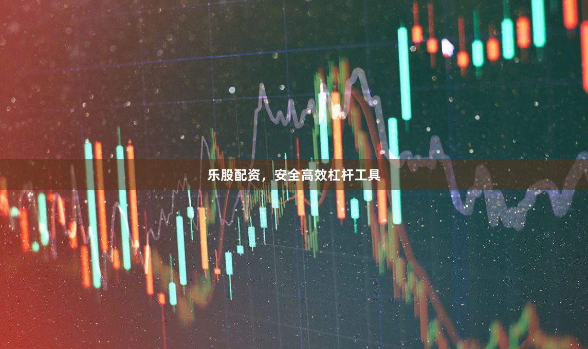 乐股配资,安全高效杠杆工具
