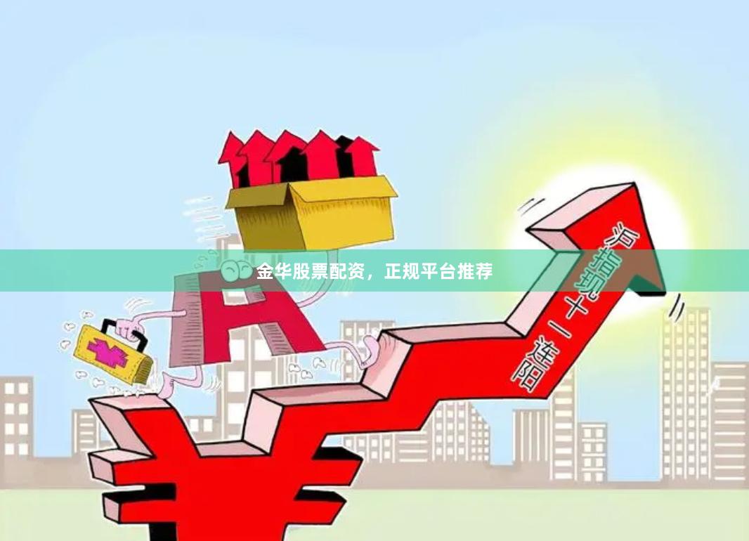 金华股票配资，正规平台推荐