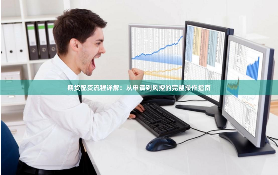 期货配资流程详解:从申请到风控的完整操作指南