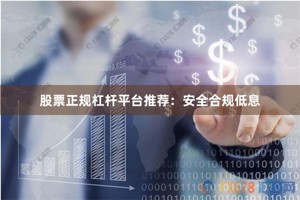 股票正规杠杆平台推荐:安全合规低息