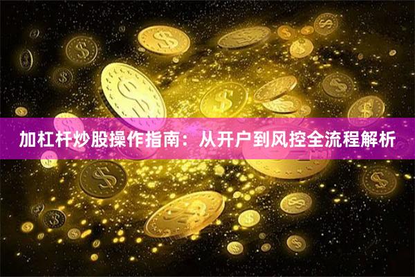 加杠杆炒股操作指南:从开户到风控全流程解析
