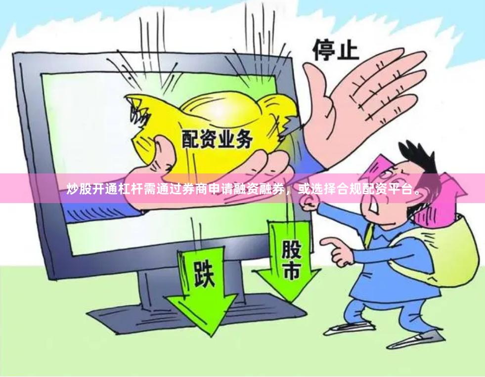 炒股开通杠杆需通过券商申请融资融券，或选择合规配资平台。