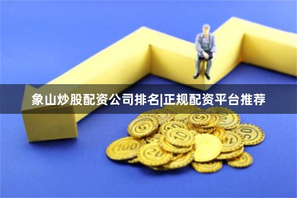 象山炒股配资公司排名|正规配资平台推荐