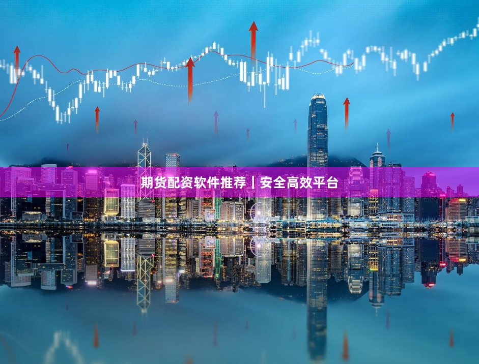 期货配资软件推荐|安全高效平台