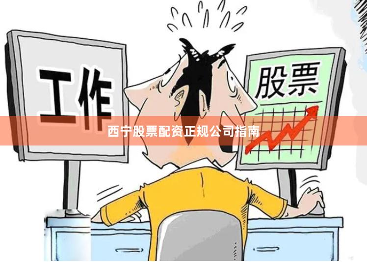 西宁股票配资正规公司指南