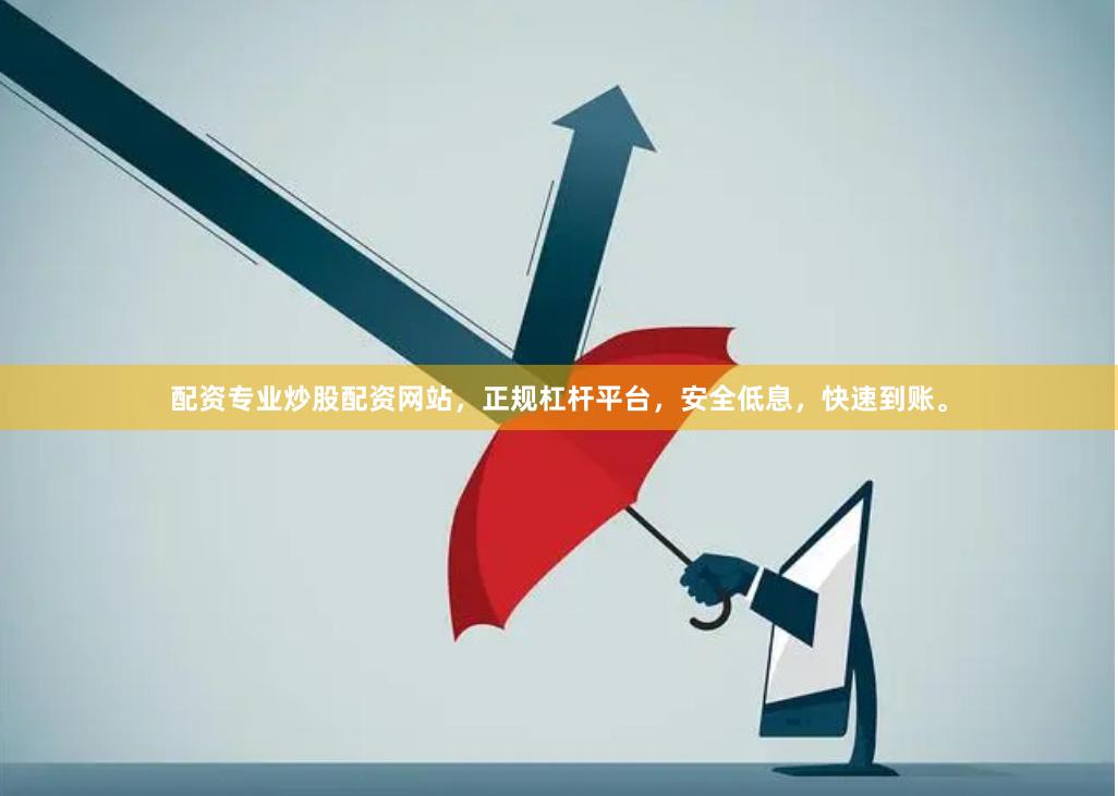 配资专业炒股配资网站，正规杠杆平台，安全低息，快速到账。