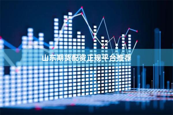 山东期货配资正规平台推荐