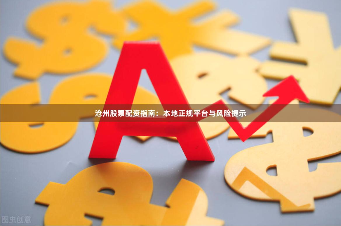 沧州股票配资指南：本地正规平台与风险提示