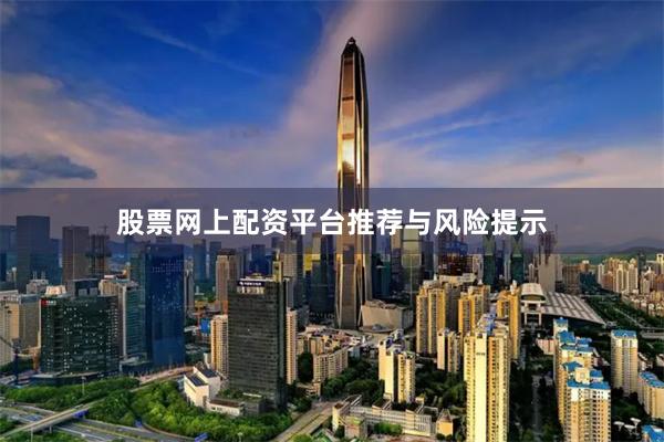 股票网上配资平台推荐与风险提示