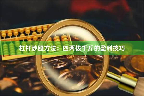 杠杆炒股方法：四两拨千斤的盈利技巧