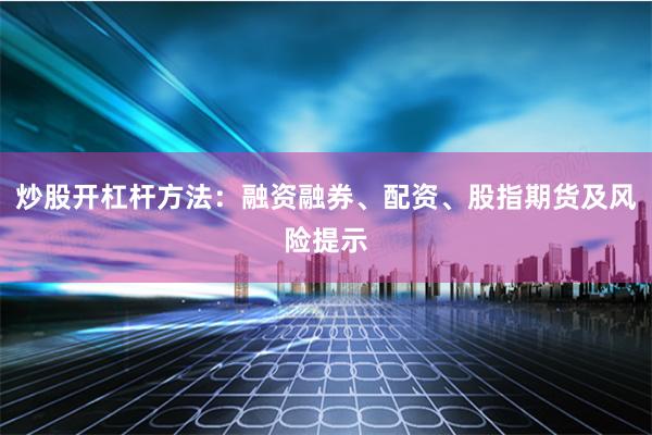 炒股开杠杆方法：融资融券、配资、股指期货及风险提示